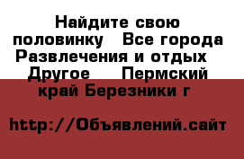 Найдите свою половинку - Все города Развлечения и отдых » Другое   . Пермский край,Березники г.